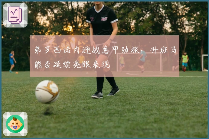 弗罗西诺内迎战意甲劲旅，升班马能否延续亮眼表现