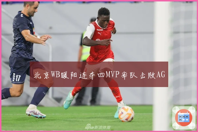 北京WB暖阳连夺四MVP率队击败AG
