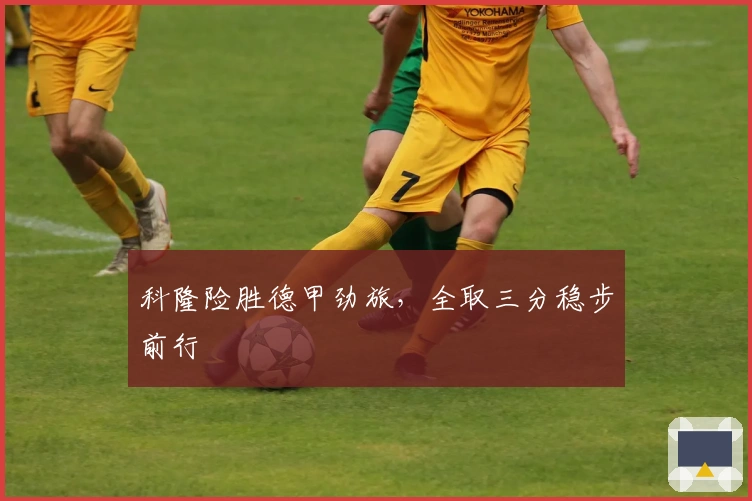 科隆险胜德甲劲旅，全取三分稳步前行