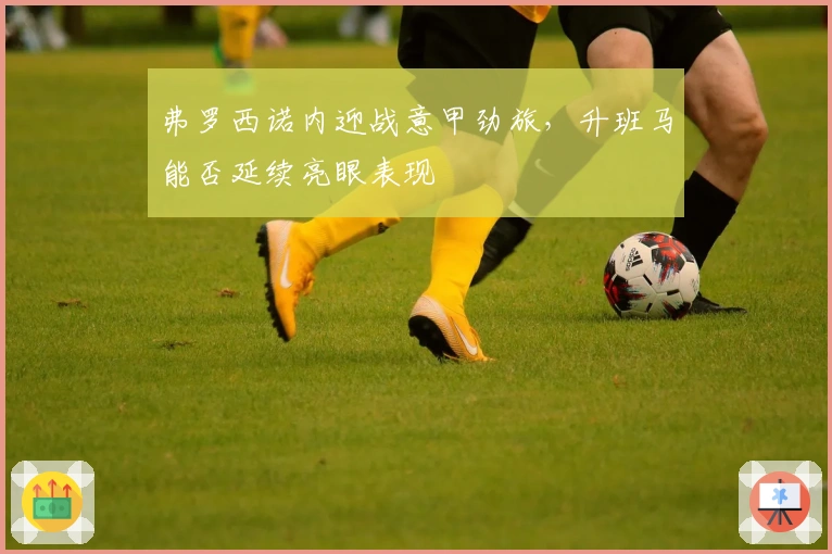 弗罗西诺内迎战意甲劲旅，升班马能否延续亮眼表现