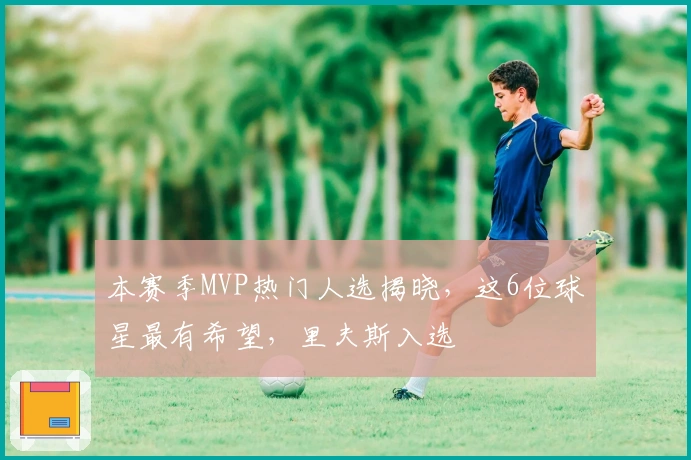 本赛季MVP热门人选揭晓，这6位球星最有希望，里夫斯入选