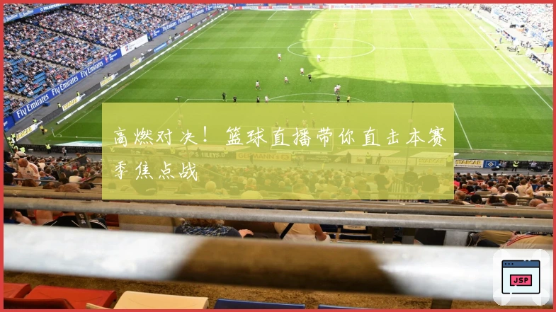 高燃对决！篮球直播带你直击本赛季焦点战