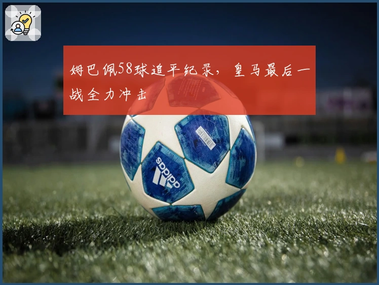 姆巴佩58球追平纪录,皇马最后一战全力冲击