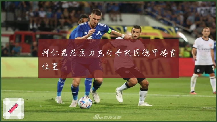 拜仁慕尼黑力克对手巩固德甲榜首位置