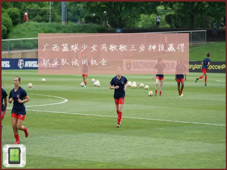 广西篮球少女冯敏敏三分神技赢得职业队试训机会