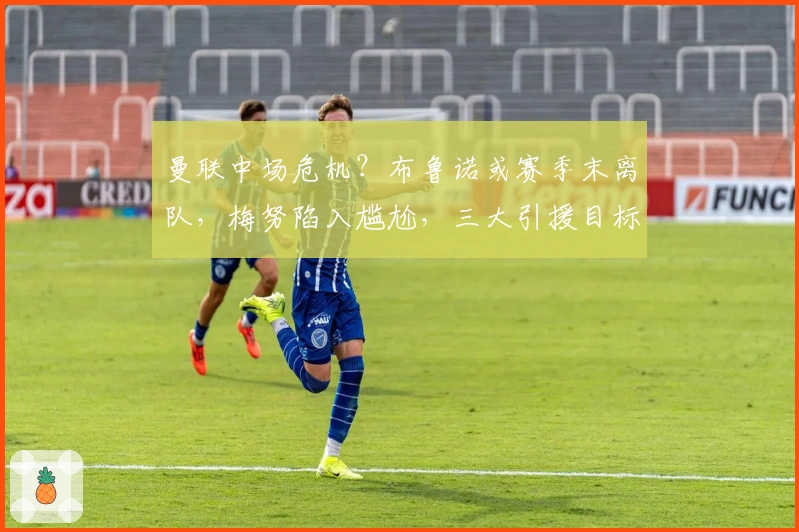 曼联中场危机？布鲁诺或赛季末离队，梅努陷入尴尬，三大引援目标浮现