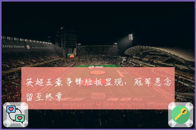 英超五豪争锋短板显现，冠军悬念留至终章