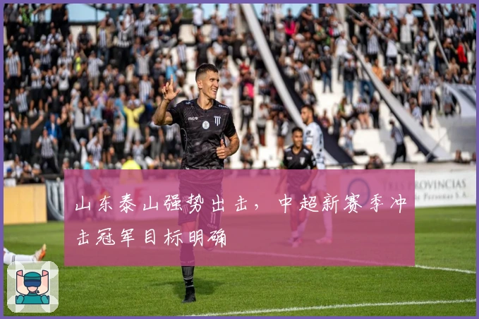 山东泰山强势出击，中超新赛季冲击冠军目标明确